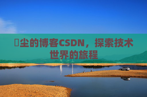 玦尘的博客CSDN，探索技术世界的旅程