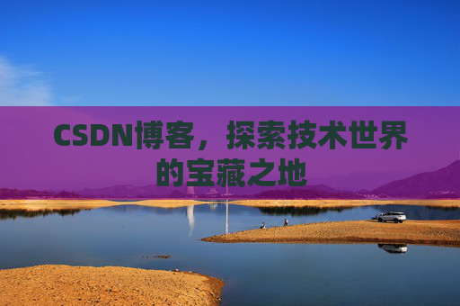 CSDN博客，探索技术世界的宝藏之地